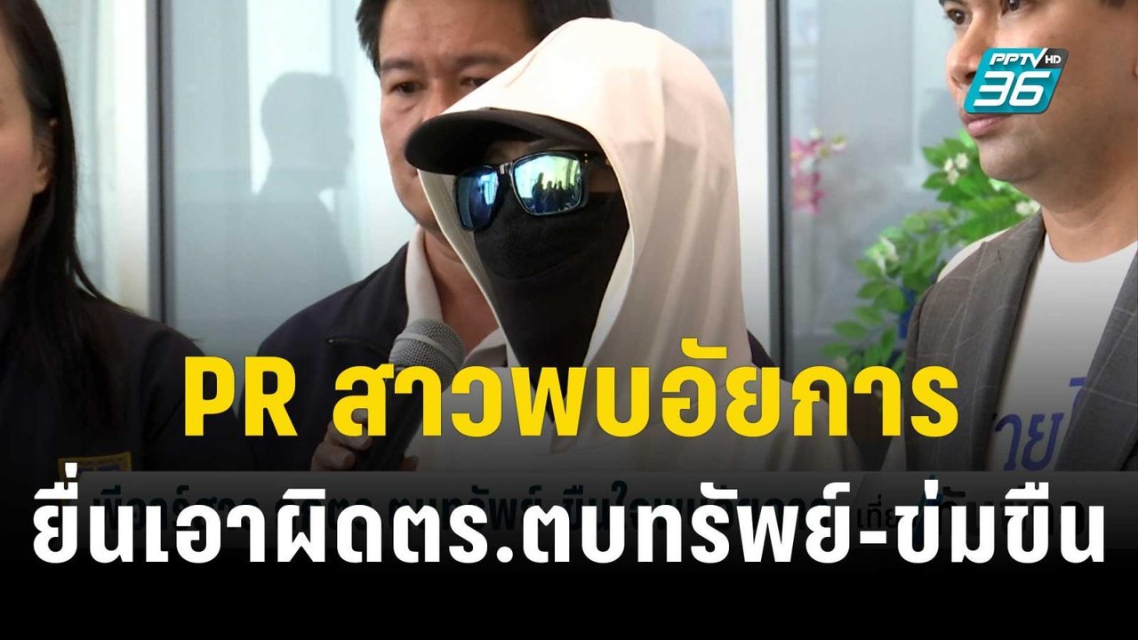 PR สาวพบอัยการ ยื่นเอาผิด ตร.ตบทรัพย์-ข่มขืน |...