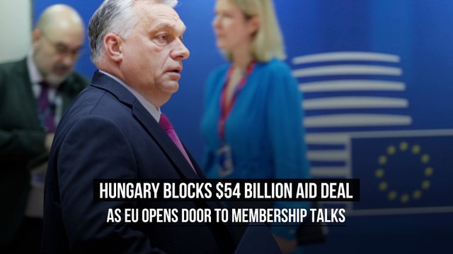 Hungary Blocks $54 Billion Aid Deal As EU Opens Door to Membership Talks