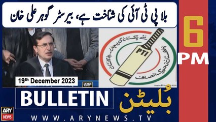 ARY News 6 PM Bulletin | "Bat" is PTI's identity, Barrister Gohar Ali Khan | 19th Dec 2023