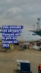 Vols annulés : cet aéroport français est le pire en Europe en 2023