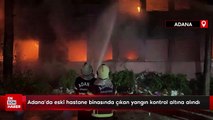 Adana’da eski hastane binasında çıkan yangın kontrol altına alındı