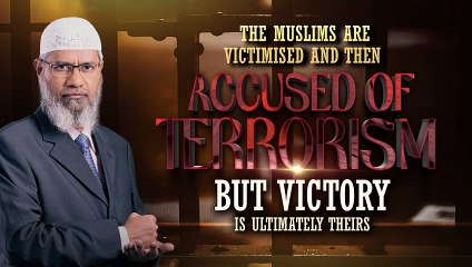 The Muslims are Victimised and then Accused of Terrorism but Victory is Ultimately Theirs - Dr Zakir