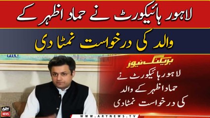 Lahore High Court disposes Hammad Azhar's father's petition