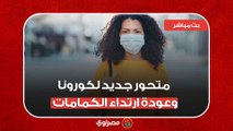 متحور جديد لكورونا وعودة ارتداء الكمامات.. ليه الأطفال مش قادرة تمشي؟