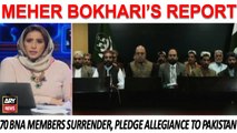 70 BNA members surrender, pledge allegiance to Pakistan | Meher Bokhari's Report