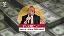 نجيب ساويرس يحذّر.. الدولار 