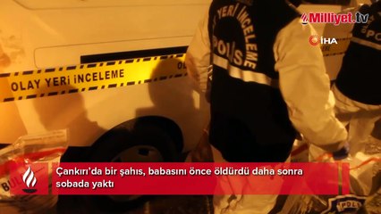 Çankırı’da kan donduran cinayet: Babasını öldürüp sobada yaktı