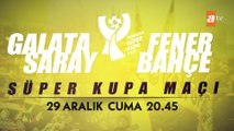 Galatasaray - Fenerbahçe 2023 Süper Kupa 29 Aralık Cuma 20.45'te atv'de!