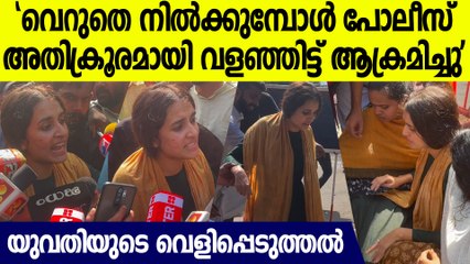 ഒരു പ്രകോപനവും ഇല്ലാതെ പോലീസ് നാല് വശത്തുനിന്നും വളഞ്ഞിട്ട് ആക്രമിച്ചെന്നു യുവതി