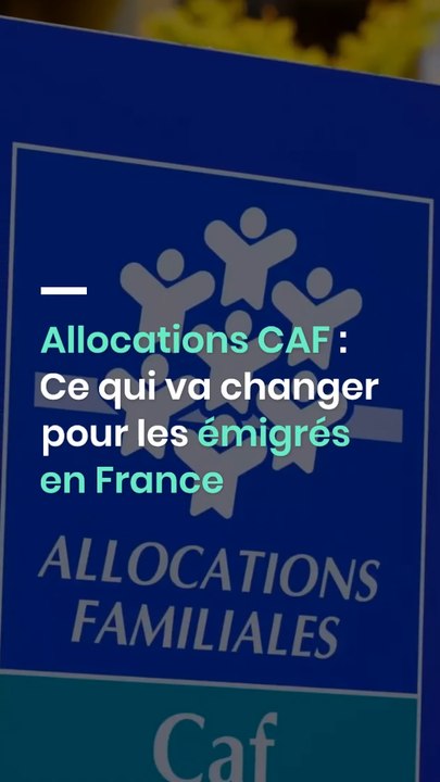 Allocations CAF : Ce qui va changer pour les émigrés en France
