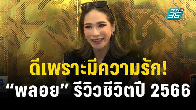 ดีเพราะมีความรัก! “พลอย เฌอมาลย์” รีวิวชีวิตปี 2566 | ข่าวบันเทิง36 | 22 ธ.ค. 66