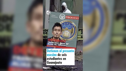 Detienen al presunto asesino de seis estudiantes en Guanajuato