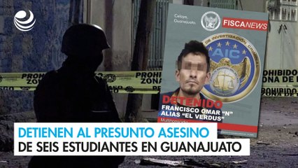 Detienen al presunto asesino de seis estudiantes en Guanajuato