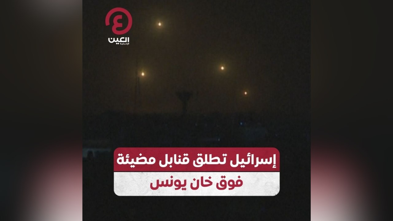 إسرائيل تطلق قنابل مضيئة فوق خان يونس