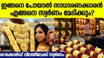 സ്വര്‍ണവില റെക്കോര്‍ഡിലേക്ക് എത്താന്‍ ഇനി വെറും 600 രൂപ, സാധരണക്കാര്‍ക്ക് തിരിച്ചടി