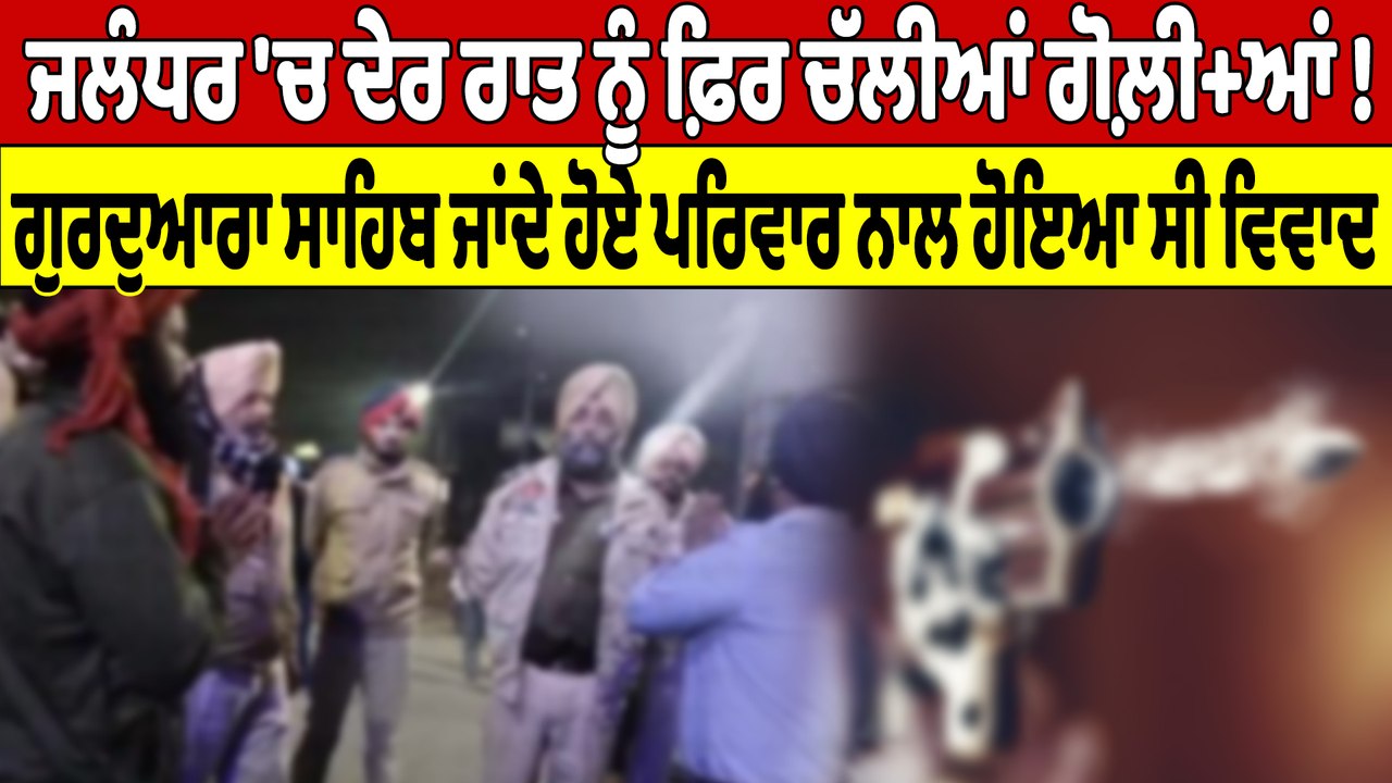 Jalandhar 'ਚ ਦੇਰ ਰਾਤ ਨੂੰ ਫ਼ਿਰ ਚੱਲੀਆਂ ਗੋਲ਼ੀ+ਆਂ! ਗੁਰਦੁਆਰਾ ਸਾਹਿਬ ਜਾਂਦੇ ਹੋਏ ਪਰਿਵਾਰ ਨਾਲ ਹੋਇਆ ਸੀ ਵਿਵਾਦ |