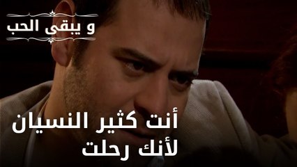 أنت كثير النسيان لأنك رحلت| مسلسل و يبقى الحب - الحلقة 50