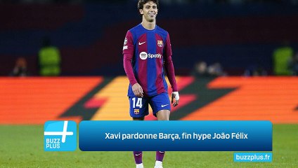 Xavi pardonne Barça, fin hype João Félix