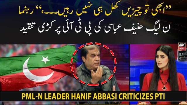 Abhi tou cheezayn khul hi nahi rahi..., PML-N leader Hanif Abbasi criticizes PTI