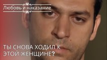 Ты снова ходил к этой женщине? | Любовь и наказание - серия 24