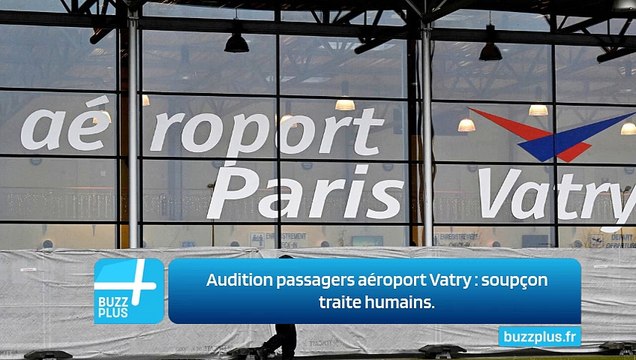 Audition passagers aéroport Vatry : soupçon traite humains.