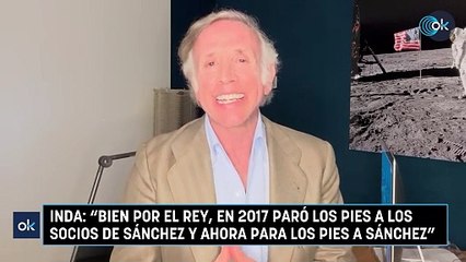 Inda: "Bien por el Rey, en 2017 paró los pies a los socios de Sánchez y ahora para los pies a Sánchez"