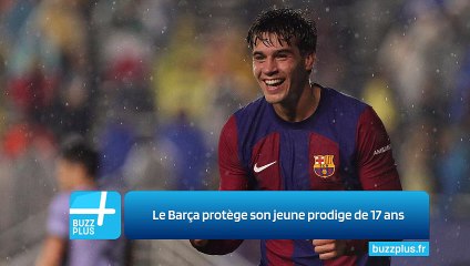 Le Barça protège son jeune prodige de 17 ans