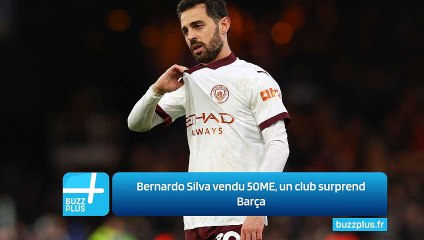 Bernardo Silva vendu 50ME, un club surprend Barça
