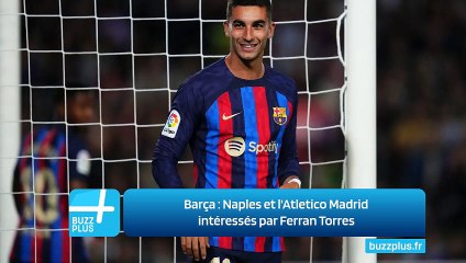 Barça : Naples et l'Atletico Madrid intéressés par Ferran Torres