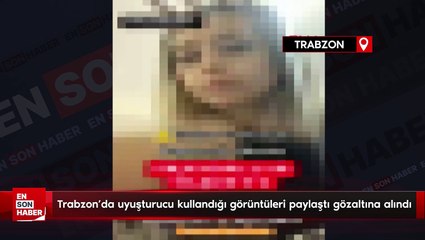 Trabzon'da uyuşturucu kullandığı görüntüleri paylaştı gözaltına alındı