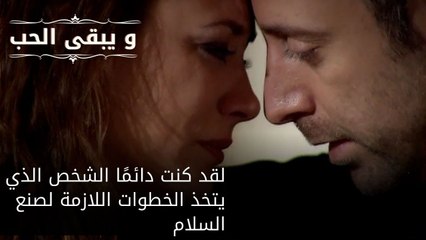لقد كنت دائمًا الشخص الذي يتخذ الخطوات اللازمة لصنع السلام| مسلسل و يبقى الحب - الحلقة 50