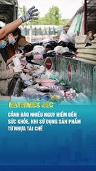Cảnh Báo Nhiều Nguy Hiểm Cho Sức Khỏe Khi Sử Dụng Sản Phẩm Nhựa Tái Chế