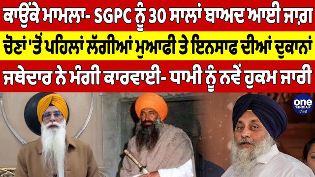 ਕਾਉਂਕੇ ਮਾਮਲਾ- SGPC ਨੂੰ 30 ਸਾਲਾਂ ਬਾਅਦ ਆਈ ਜਾਗ਼, ਚੋਣਾਂ 'ਤੋਂ ਪਹਿਲਾਂ ਲੱਗੀਆਂ ਮੁਆਫੀ ਤੇ ਇਨਸਾਫ ਦੀਆਂ ਦੁਕਾਨਾਂ |