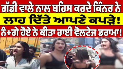 ਗੱਡੀ ਵਾਲੇ ਨਾਲ ਬਹਿਸ ਕਰਦੇ ਕਿੰਨਰ ਨੇ ਲਾਹ ਦਿੱਤੇ ਆਪਣੇ ਕਪੜੇ! ਨੰ+ਗੇ ਹੋਏ ਨੇ ਕੀਤਾ ਹਾਈਵੋਲਟੇਜ ਡਰਾਮਾ! |