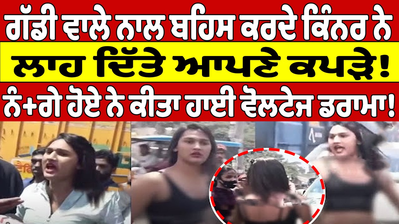 ਗੱਡੀ ਵਾਲੇ ਨਾਲ ਬਹਿਸ ਕਰਦੇ ਕਿੰਨਰ ਨੇ ਲਾਹ ਦਿੱਤੇ ਆਪਣੇ ਕਪੜੇ! ਨੰ+ਗੇ ਹੋਏ ਨੇ ਕੀਤਾ ਹਾਈਵੋਲਟੇਜ ਡਰਾਮਾ! |