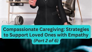  Compassionate Caregiving: Strategies to Support Loved Ones with Empathy (Part 2 of 6) 