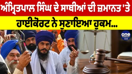 Amritpal Singh ਦੇ ਸਾਥੀਆਂ ਦੀ ਜ਼ਮਾਨਤ 'ਤੇ High Court ਨੇ ਸੁਣਾਇਆ ਹੁਕਮ |OneIndia Punjabi