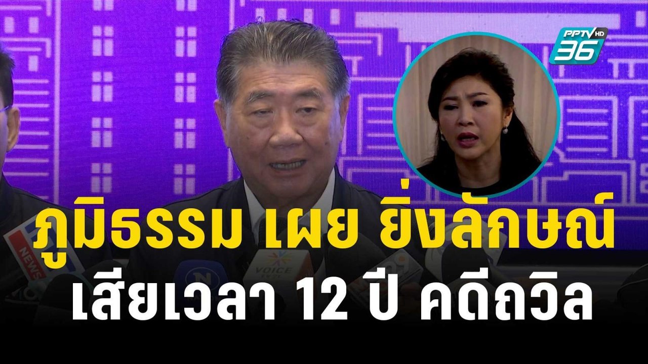 ภูมิธรรม เผย ยิ่งลักษณ์ เสียเวลา12ปีถูกฟ้องคดีถ...