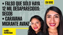 #EnVivo #CaféYNoticias | Falso que sólo haya 12 mil desaparecidos: Segob | Avanza caravana migrante