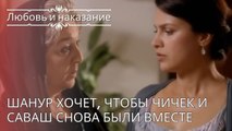 Шанур хочет, чтобы Чичек и Саваш снова были вместе | Любовь и наказание - серия 24