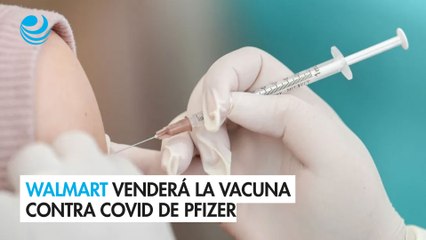 Walmart venderá la vacuna contra Covid de Pfizer a partir del 28 de diciembre