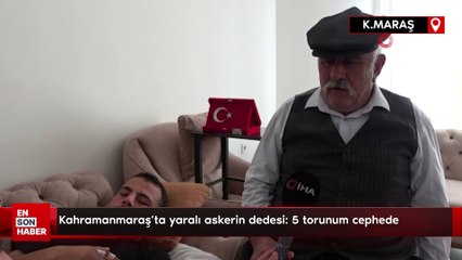 Kahramanmaraş'ta yaralı askerin dedesi: 5 torunum cephede