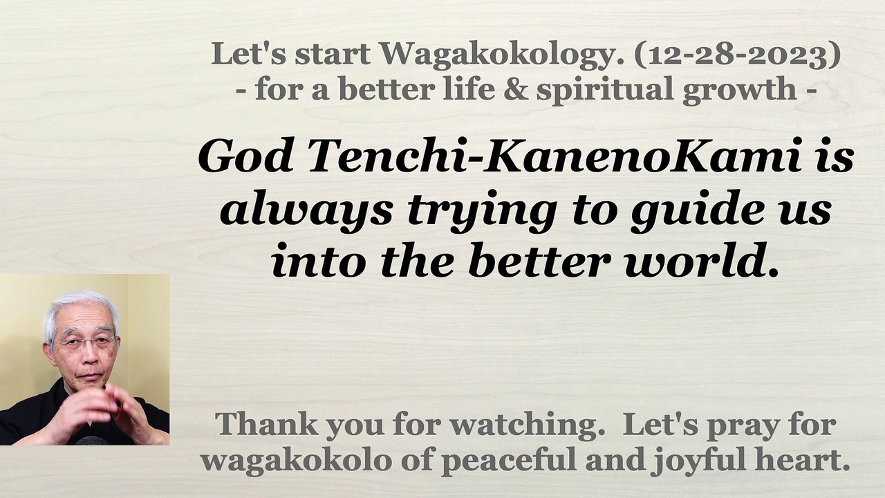 God Tenchi-KanenoKami is always trying to guide us into the better world. 12-28-2023