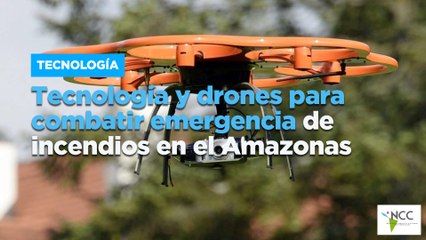 Tec­no­lo­gía y dro­nes para com­ba­tir emer­gen­cia de in­cen­dios en el Ama­zo­nas