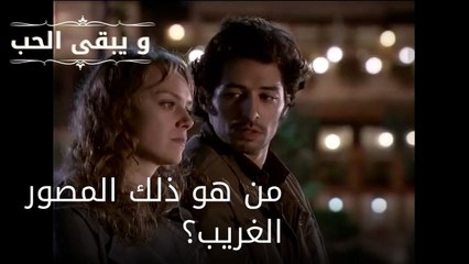 من هو ذلك المصور الغريب؟| مسلسل و يبقى الحب  - الحلقة 24