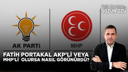 FATİH PORTAKAL AKP’Lİ VEYA MHP’Lİ OLURSA NASIL GÖRÜNÜRDÜ?