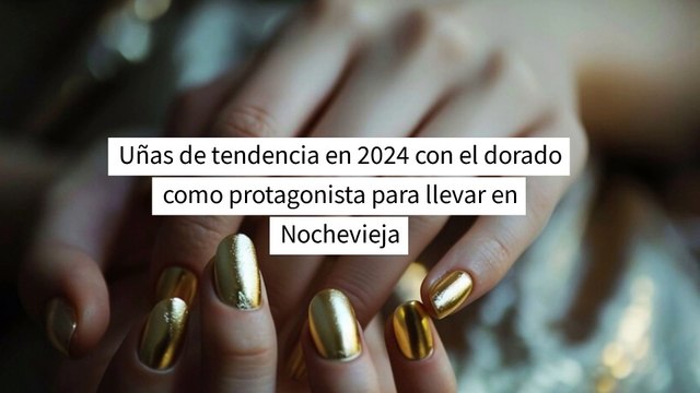 Seis uñas de tendencia en 2024 con el dorado como protagonista para llevar en Nochevieja
