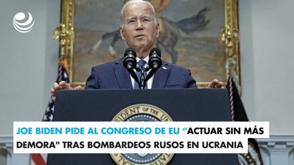 Joe Biden pide al Congreso de EU "actuar sin más demora" tras bombardeos rusos en Ucrania