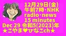 12月29日(金)午前7時･NHK-radio･news15分Dec29令和5(2023)年★こやま♥ひなこch★16MB160x90元原版
