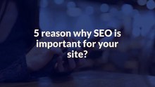 5 Reason Why SEO is Important for your Site